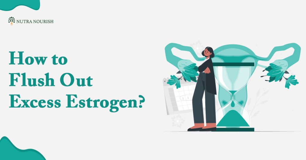 Ways to Flush Out Excess Estrogen